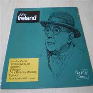 John Ireland - Alan Rowlands - Piano Music Volume 1: London Pieces, Greenways Suite, Sonatina, Soliloquy, On A Birthday Morning, Equinox Album