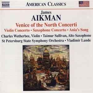 James Aikman • Charles Wetherbee • Taimur Sullivan • St Petersburg State Symphony Orchestra • Vladimir Lande - Venice Of The North Concerti (Violin Concerto • Saxophone Concerto • Ania's Song) Album