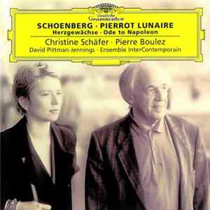 Schoenberg - Christine Schäfer, Pierre Boulez, David Pittman-Jennings, Ensemble InterContemporain - Pierrot Lunaire - Herzgewächse - Ode To Napoleon Buonaparte Album