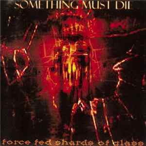 Something Must Die - Force Fed Shards Of Glass Album