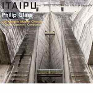 Philip Glass, Grant Gershon Conducting Los Angeles Master Chorale, David Temple Conducting Crouch End Festival Chorus & National Sinfonia - Itaipu And Three Songs For Choir A Capella Album