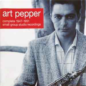 Art Pepper - Complete 1947-1951 Small Group Recordings Album