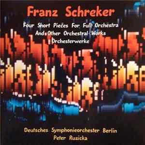 Franz Schreker – Deutsches Symphonieorchester Berlin, Peter Ruzicka - Four Short Pieces For Full Orchestra And Other Orchestral Works Album