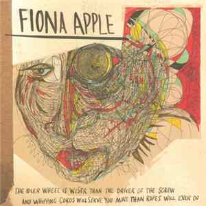 Fiona Apple - The Idler Wheel Is Wiser Than The Driver Of The Screw And Whipping Cords Will Serve You More Than Ropes Will Ever Do Album
