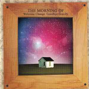 The Morning Of - Welcome Change. Goodbye Gravity. Album