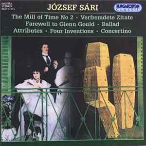 József Sári - The Mill Of Time No 2 / Verfremdete Zitate / Farewell To Glenn Gould / Balad, Attributes / Four Inventions / Concertino Album