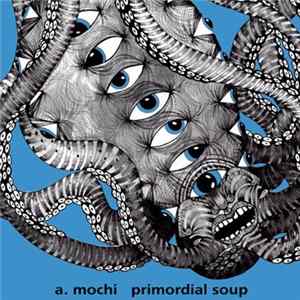 A. Mochi - Primordial Soup Album