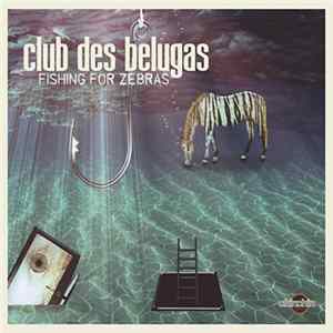 Club Des Belugas - Fishing For Zebras Album