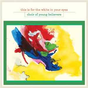 Choir Of Young Believers - This Is For The White In Your Eyes Album