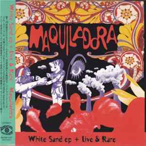 Maquiladora - White Sand Ep + Live & Rare Album