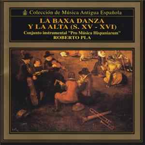 Conjunto Instrumental "Pro Música Hispaniarum", Roberto Pla - La Baxa Danza Y La Alta (S. XV -XVI) Album