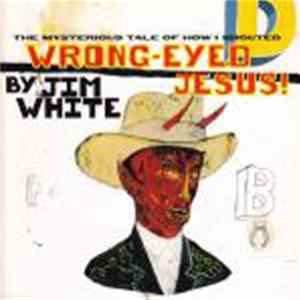 Jim White - The Mysterious Tale Of How I Shouted Wrong-Eyed Jesus Album
