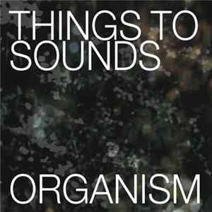 Things to Sounds - Organism Album