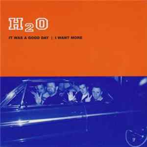 H2O - It Was A Good Day / I Want More Album