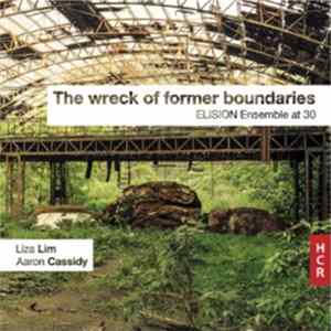 Elision Ensemble, Liza Lim, Aaron Cassidy - The Wreck Of Former Boundaries: Elision Ensemble At 30 Album