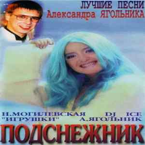 Н.Могилевская, DJ Ice , Игрушки, А.Ягольник - Подснежник. Лучшие Песни Александра Ягольника Album